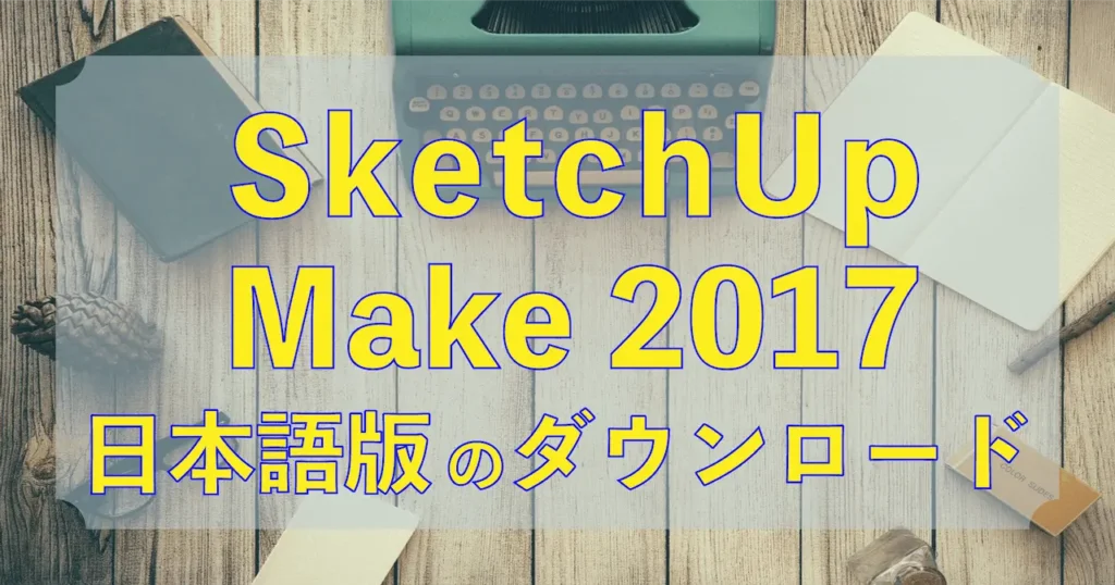 0.スケッチアップメイク2017日本語版のダウンロード