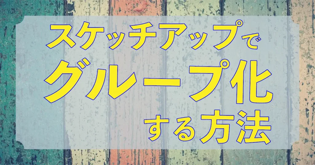 0.スケッチアップでグループ化する方法