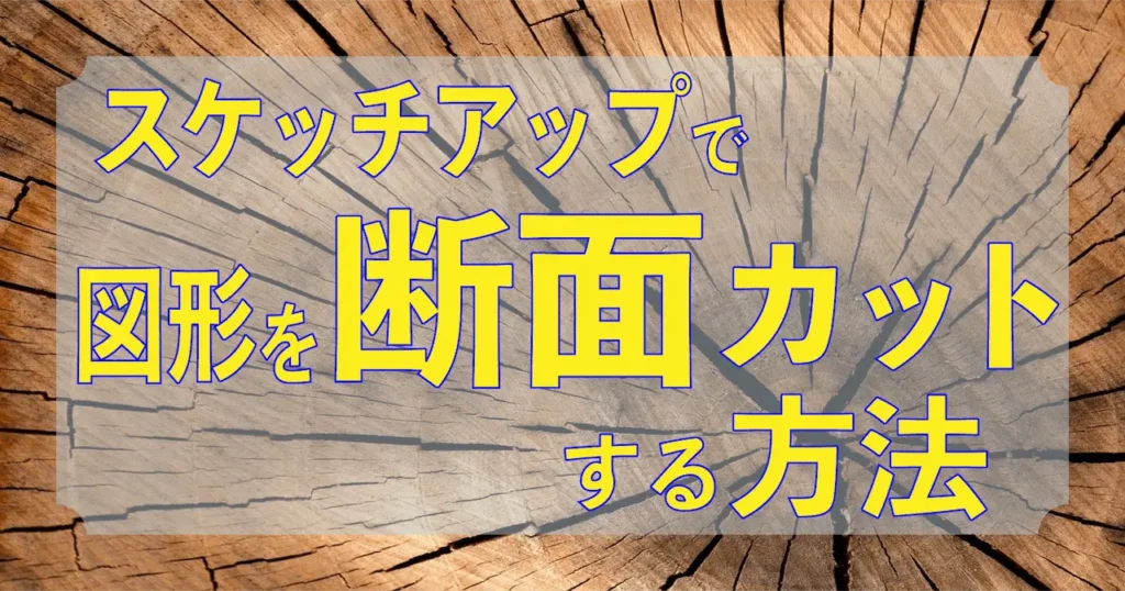 0.スケッチアップで図形を断面カットする方法