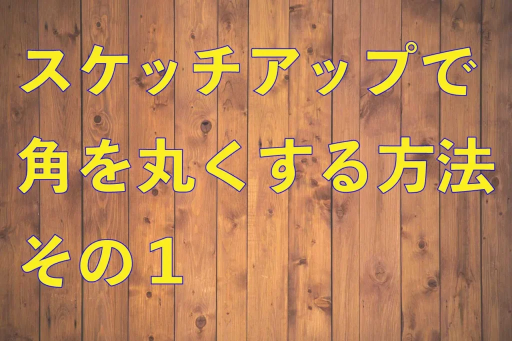 0スケッチアップで角を丸くする方法その１