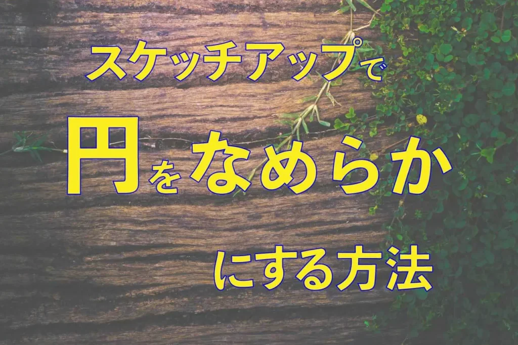 0.スケッチアップで円をなめらかにする方法
