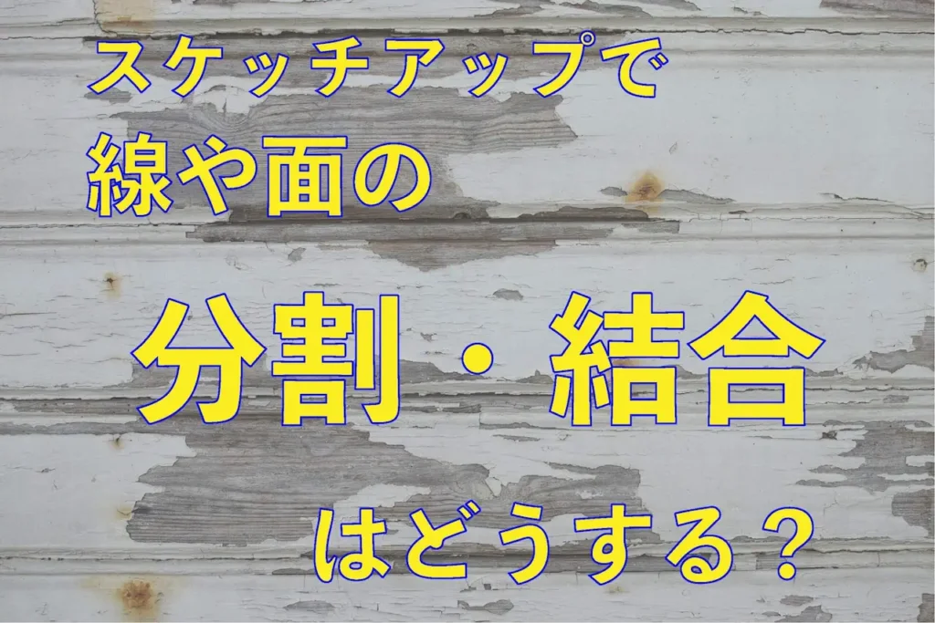 0.スケッチアップで線や面の分割・結合はどうする